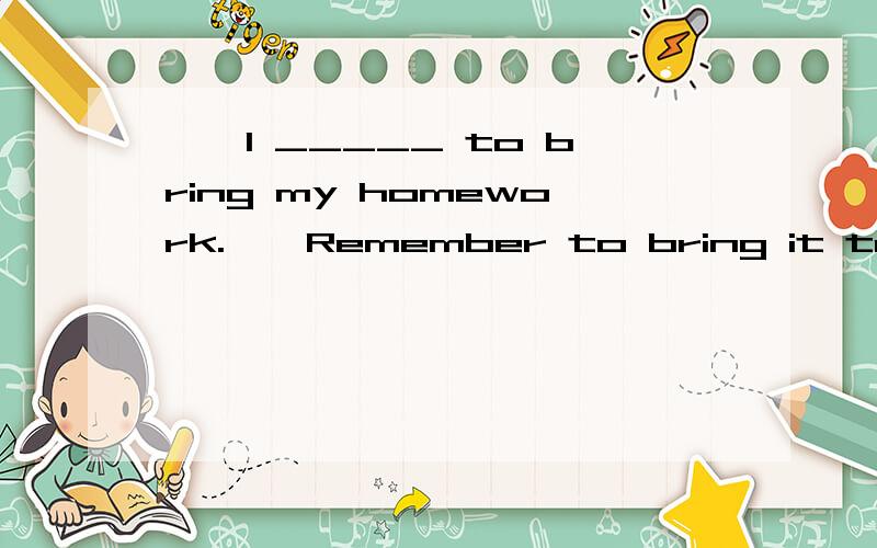 ——I _____ to bring my homework.——Remember to bring it tomorrow.A.planned B.decided C.left D.forget写出原因.