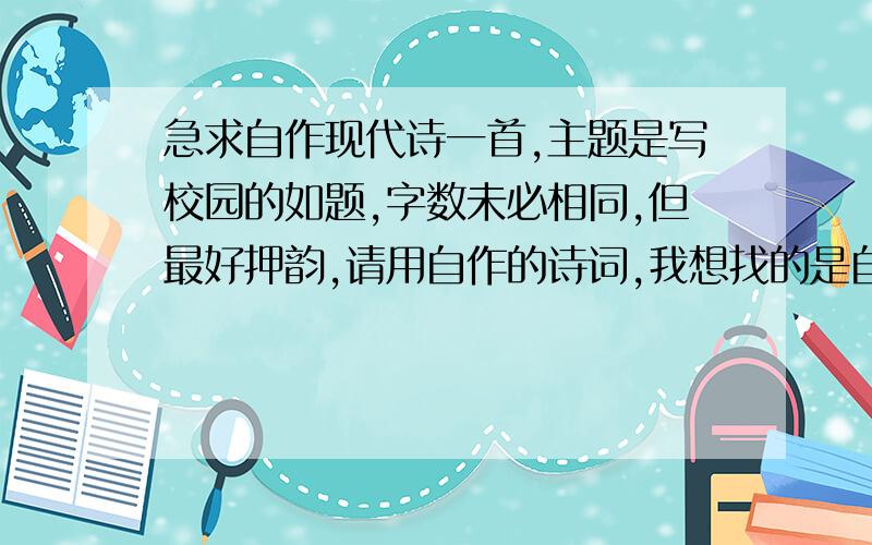 急求自作现代诗一首,主题是写校园的如题,字数未必相同,但最好押韵,请用自作的诗词,我想找的是自己创作的.