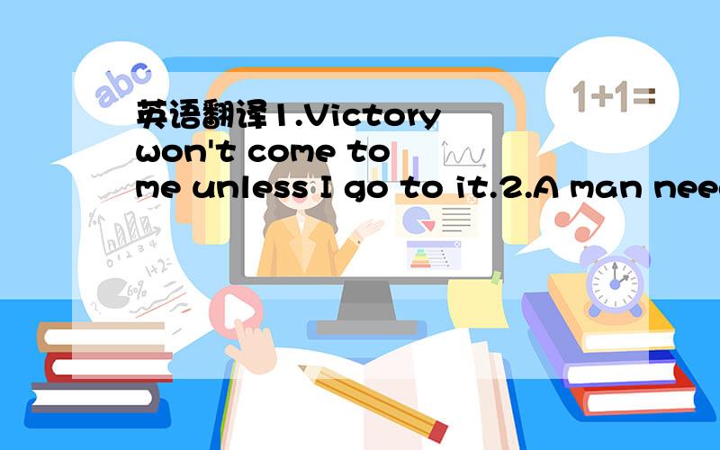 英语翻译1.Victory won't come to me unless I go to it.2.A man needs a purpose for realhealth.3.There is only one happiness in life,to love and be loved.4.He who nothing questions,nothing learns.5.Don't gild the lily.6.Never leave that until tomorr