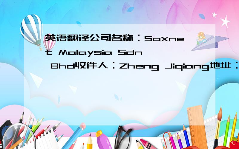 英语翻译公司名称：Soxnet Malaysia Sdn Bhd收件人：Zheng Jiqiang地址：No.6,Jalan TIAJ 2/1,Taman Industri Alam Jaya,42300 Bandar Puncak Alam,Selangor,Malaysia