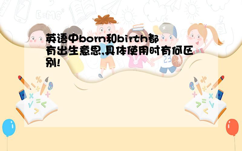 英语中born和birth都有出生意思,具体使用时有何区别!