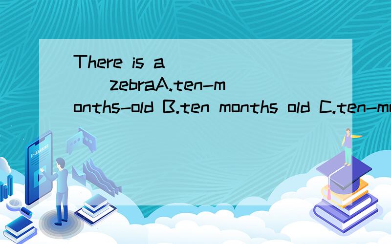 There is a______zebraA.ten-months-old B.ten months old C.ten-month-old D.ten-month old  它们怎么转变的