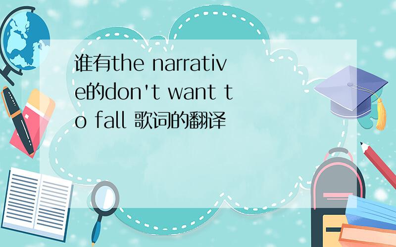 谁有the narrative的don't want to fall 歌词的翻译