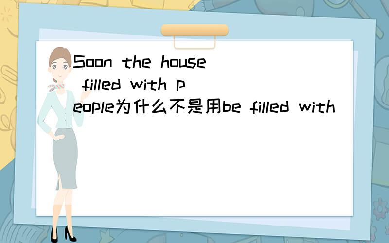 Soon the house filled with people为什么不是用be filled with