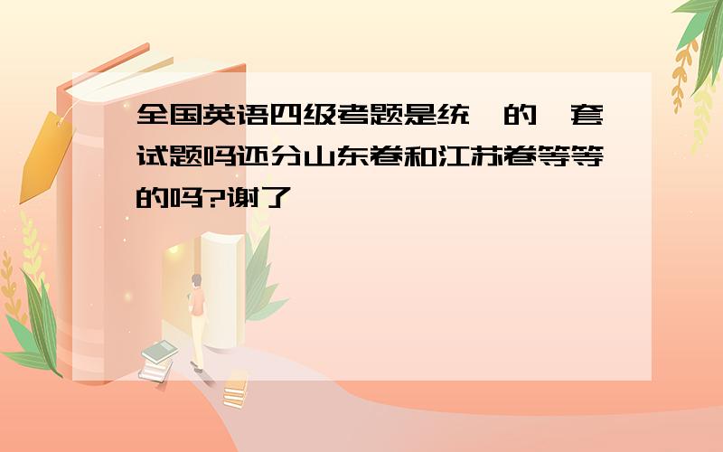 全国英语四级考题是统一的一套试题吗还分山东卷和江苏卷等等的吗?谢了