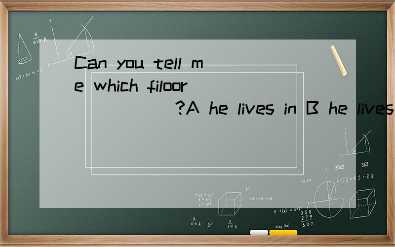 Can you tell me which filoor _____?A he lives in B he lives on 选哪个