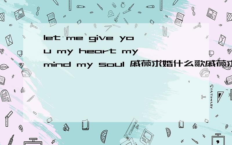 let me give you my heart my mind my soul 戚薇求婚什么歌戚薇求婚的那首歌 很好听