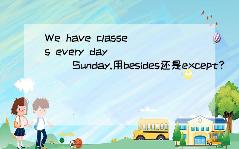 We have classes every day ____ Sunday.用besides还是except?