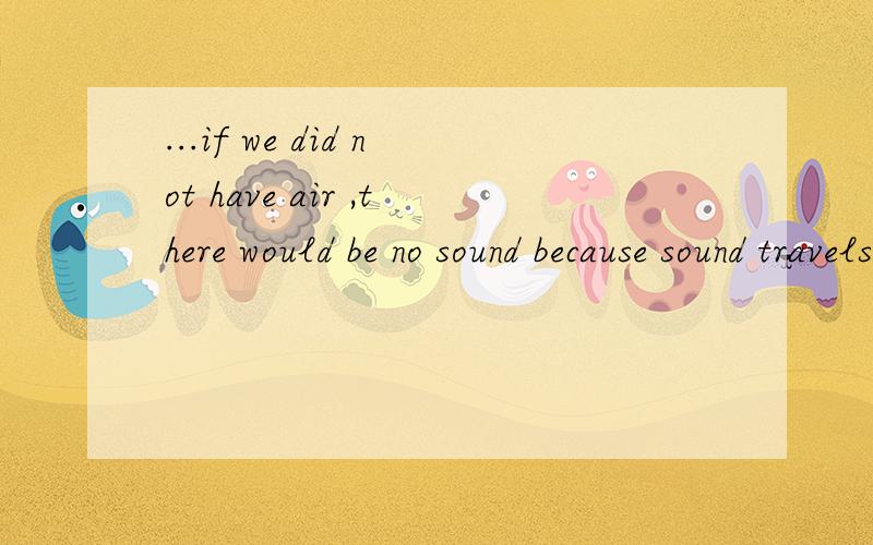 ...if we did not have air ,there would be no sound because sound travels through air对划线部分提问sound because sound travels through air提问