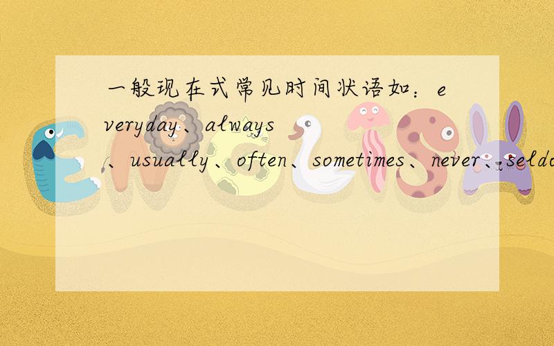 一般现在式常见时间状语如：everyday、always、usually、often、sometimes、never、seldom、amost除了这些还有什么~再写2个