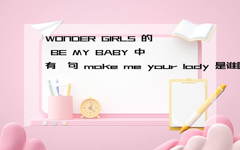 WONDER GIRLS 的 BE MY BABY 中,有一句 make me your lady 是谁唱的?