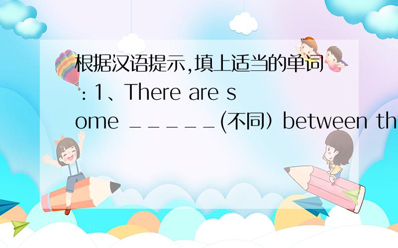 根据汉语提示,填上适当的单词：1、There are some _____(不同）between the two pictures.