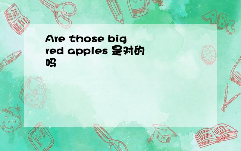 Are those big red apples 是对的吗