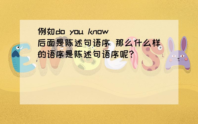 例如do you know 后面是陈述句语序 那么什么样的语序是陈述句语序呢?