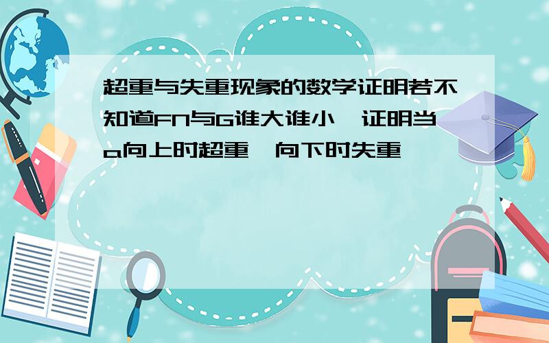 超重与失重现象的数学证明若不知道FN与G谁大谁小,证明当a向上时超重,向下时失重