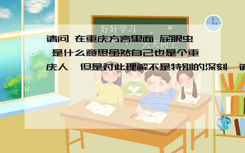 请问 在重庆方言里面 屁眼虫 是什么意思虽然自己也是个重庆人,但是对此理解不是特别的深刻,请对其进行解释、再举一两个例子.