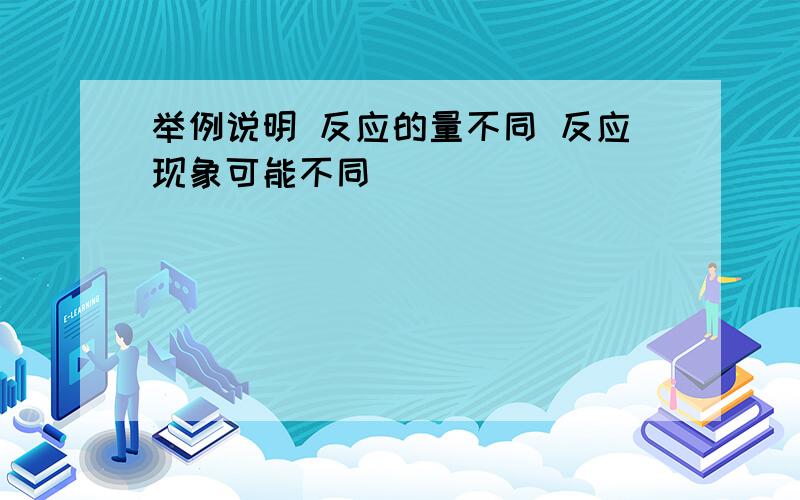 举例说明 反应的量不同 反应现象可能不同