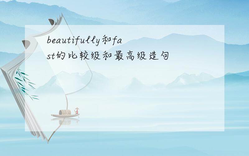 beautifully和fast的比较级和最高级造句