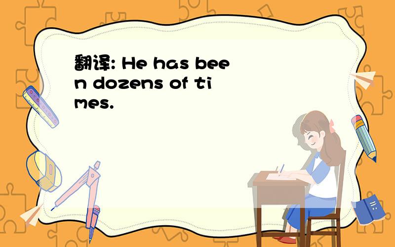 翻译: He has been dozens of times.