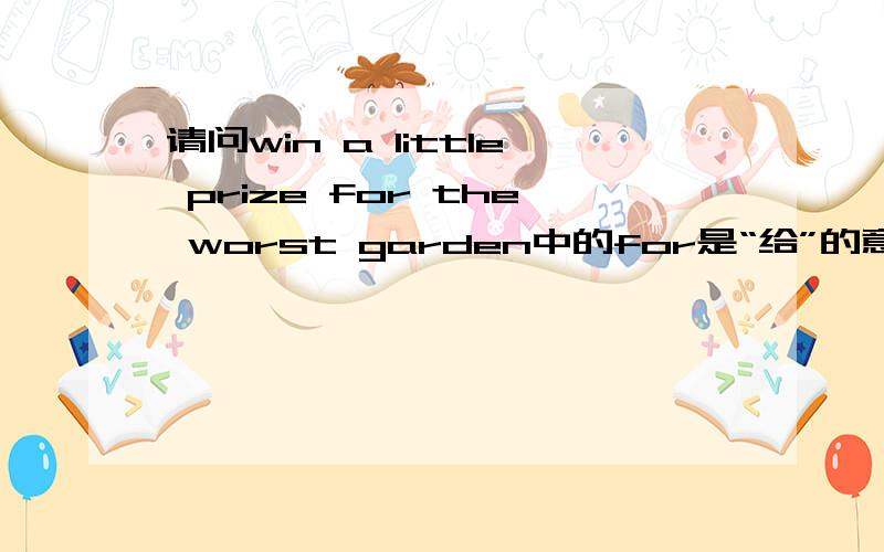 请问win a little prize for the worst garden中的for是“给”的意思吗?给”最差花园“的奖?谢谢.