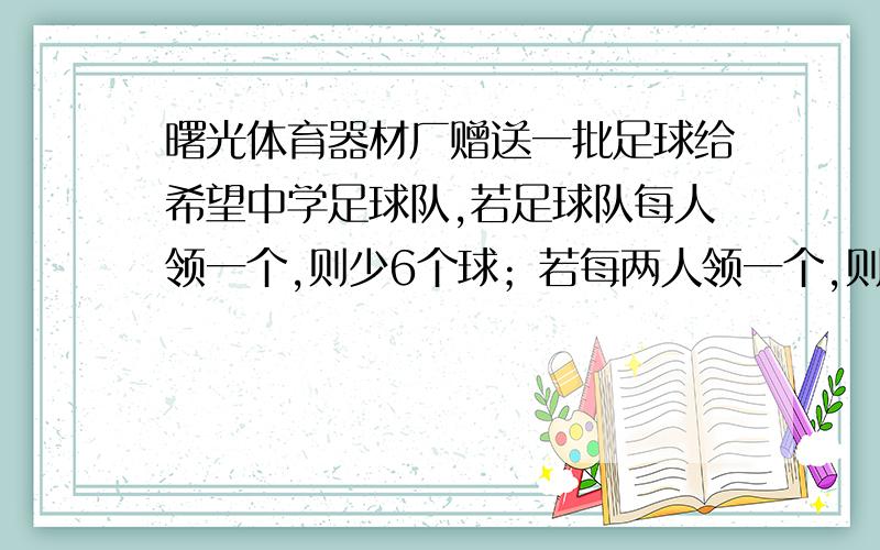 曙光体育器材厂赠送一批足球给希望中学足球队,若足球队每人领一个,则少6个球；若每两人领一个,则余6个球.问这批足球共有多少个?小明领到足球后十分高兴,就仔细地研究起足球上的黑、