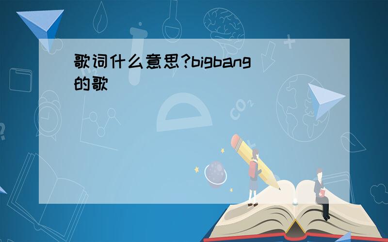 歌词什么意思?bigbang的歌