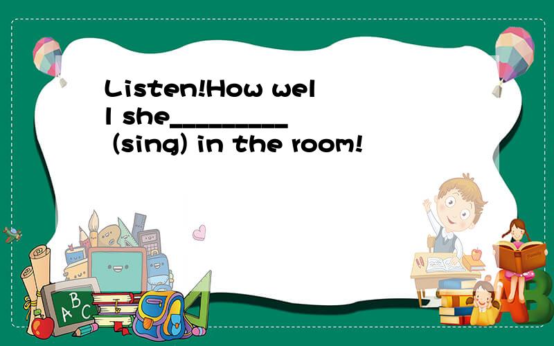 Listen!How well she_________ (sing) in the room!