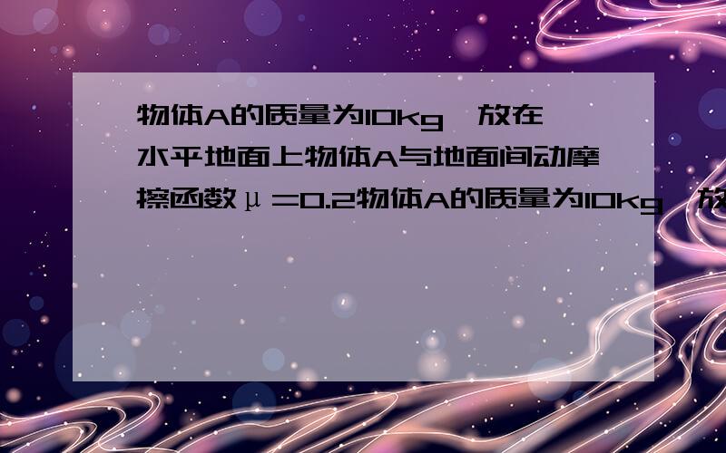 物体A的质量为10kg,放在水平地面上物体A与地面间动摩擦函数μ=0.2物体A的质量为10kg,放在水平地面上,物体A与地面间动摩擦函数μ=0.2,如果用与水平成30°倾角的力拉它,为了产生1m/s2的加速度,F需