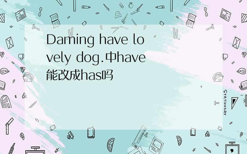 Daming have lovely dog.中have能改成has吗