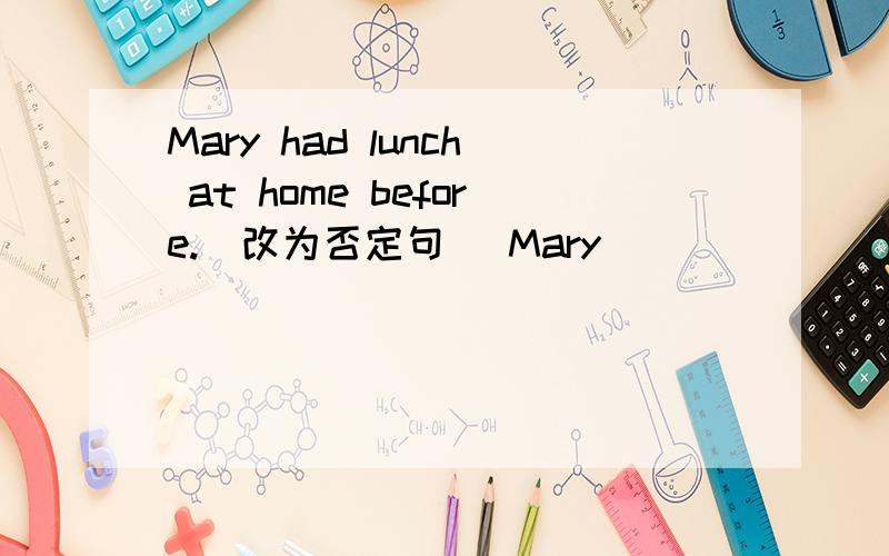 Mary had lunch at home before.（改为否定句） Mary____ _____have lunch at home before.