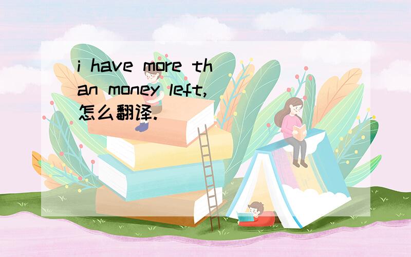 i have more than money left,怎么翻译.