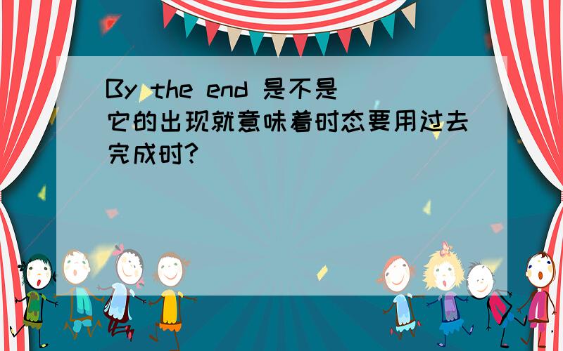 By the end 是不是它的出现就意味着时态要用过去完成时?