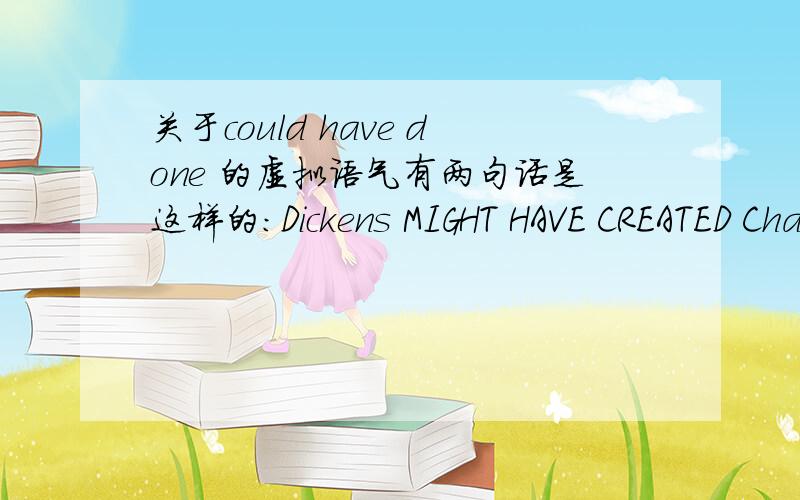 关于could have done 的虚拟语气有两句话是这样的：Dickens MIGHT HAVE CREATED Charlie Chaplin's childhood.But only Charle Chaplin COULD HAVE CREATED the great comic character of 