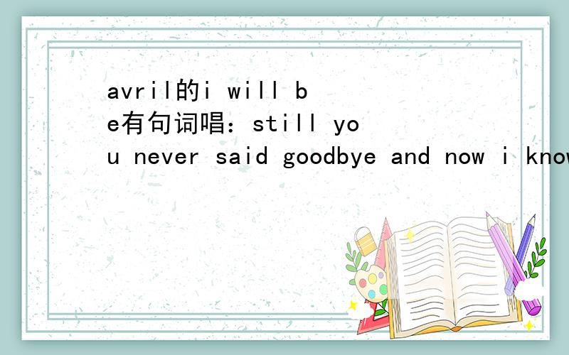 avril的i will be有句词唱：still you never said goodbye and now i know how far you`d go.请大家帮忙分析一下这句词、从句子结构、短语、时态上.要让人信服.still在这里面是什么用法？主要分析句式