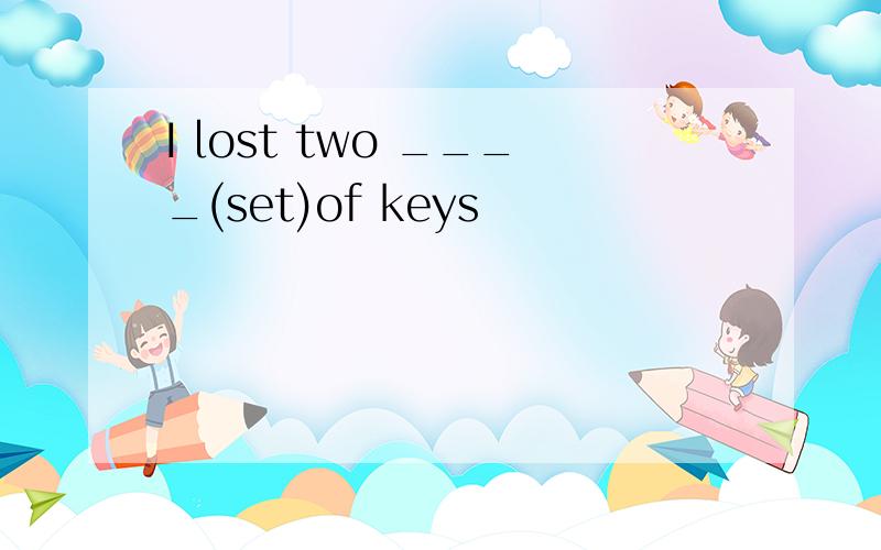 I lost two ____(set)of keys