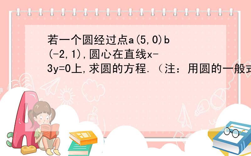 若一个圆经过点a(5,0)b(-2,1),圆心在直线x-3y=0上,求圆的方程.（注：用圆的一般式求）