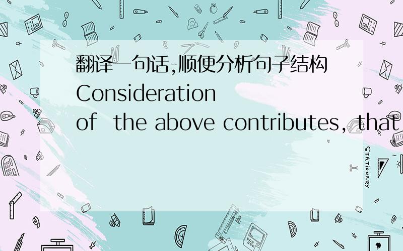 翻译一句话,顺便分析句子结构Consideration of  the above contributes, that engines are delivered and remain in good quality a expected from our customers