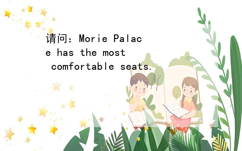 请问：Morie Palace has the most comfortable seats.