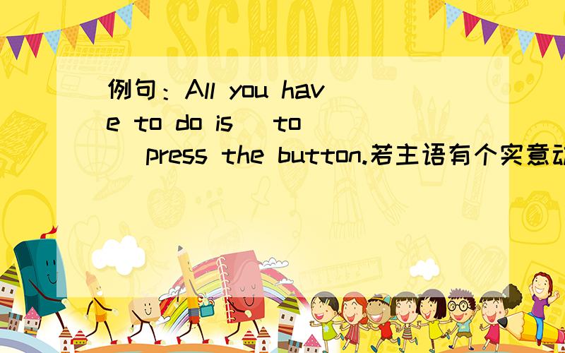 例句：All you have to do is (to) press the button.若主语有个实意动词do用作表语的不定式可省to若那个实意动词是does,did,done,don't,do not……那么可省to吗?