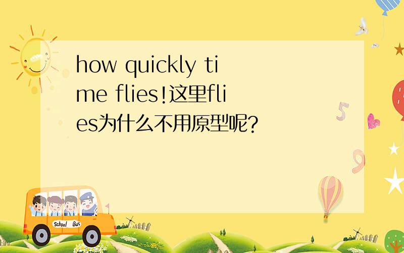 how quickly time flies!这里flies为什么不用原型呢?