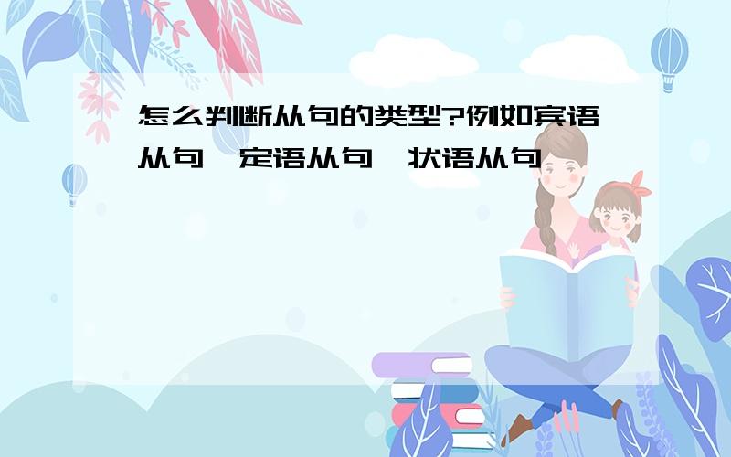 怎么判断从句的类型?例如宾语从句,定语从句,状语从句