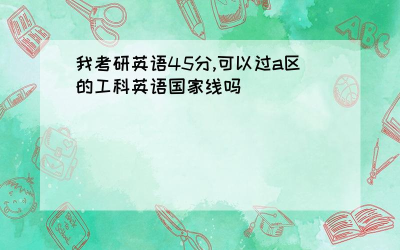 我考研英语45分,可以过a区的工科英语国家线吗