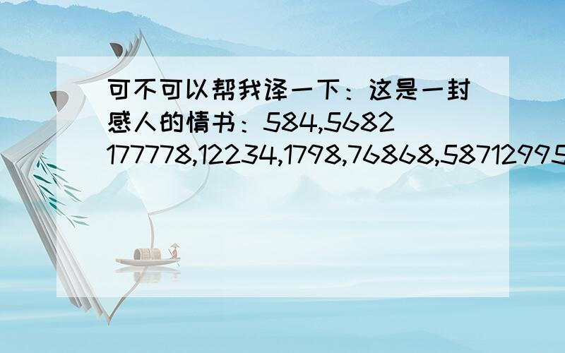 可不可以帮我译一下：这是一封感人的情书：584,5682177778,12234,1798,76868,587129955,829475