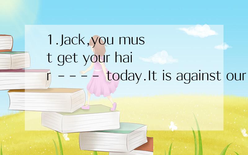 1.Jack,you must get your hair ---- today.It is against our school rules A.to cut short B.cuttingC.to be cutting short D.cut short 2.What can we do to stay away from the H7N9 bird flu?We should exercise more ---- eating healthy foods.A.except B.beside