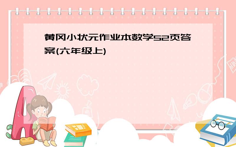 黄冈小状元作业本数学52页答案(六年级上)