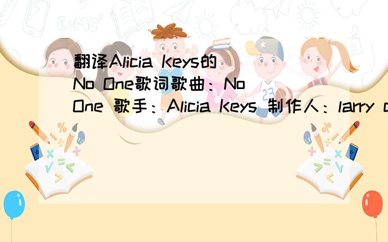 翻译Alicia Keys的No One歌词歌曲：No One 歌手：Alicia Keys 制作人：larry cheng I just want you close Where you can stay forever You can be sure That it will only get better You and me together Through the days and nights I don’t worry