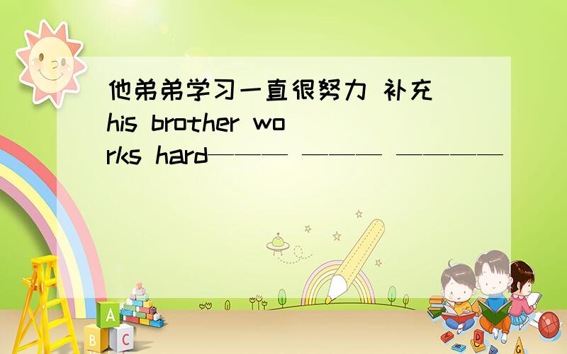 他弟弟学习一直很努力 补充 his brother works hard——— ——— ————