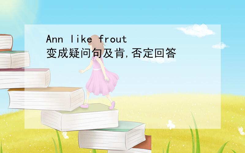 Ann like frout变成疑问句及肯,否定回答