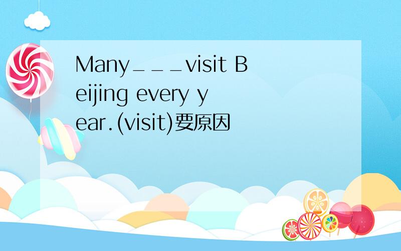 Many___visit Beijing every year.(visit)要原因