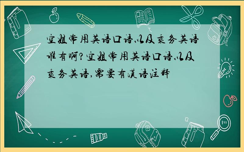 空姐常用英语口语以及乘务英语谁有啊?空姐常用英语口语以及乘务英语,需要有汉语注释